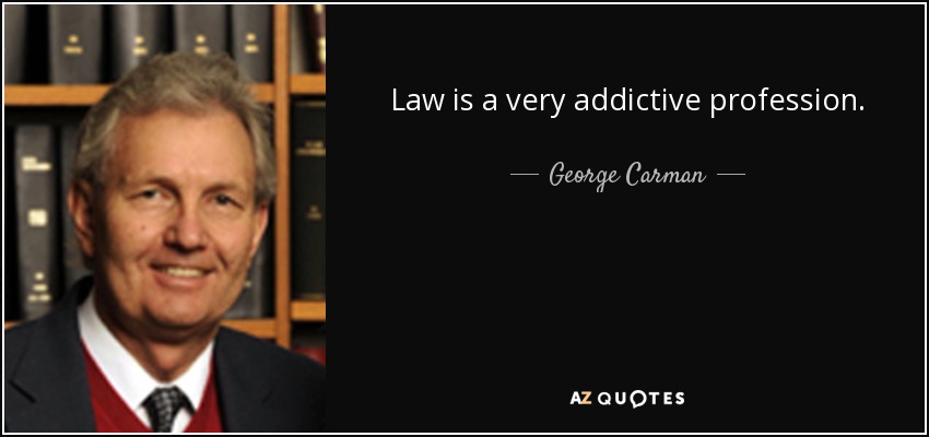 Law is a very addictive profession. - George Carman