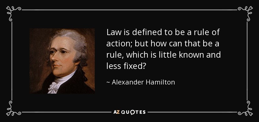Law is defined to be a rule of action; but how can that be a rule, which is little known and less fixed? - Alexander Hamilton