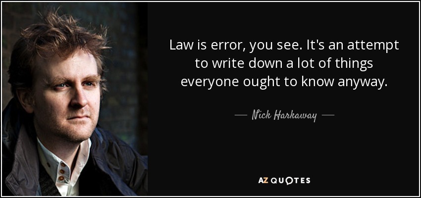 Law is error, you see. It's an attempt to write down a lot of things everyone ought to know anyway. - Nick Harkaway