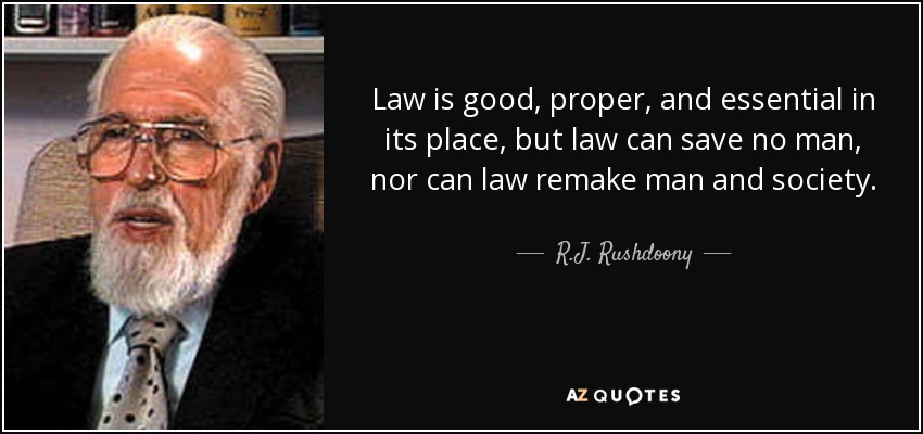 Law is good, proper, and essential in its place, but law can save no man, nor can law remake man and society. - R.J. Rushdoony