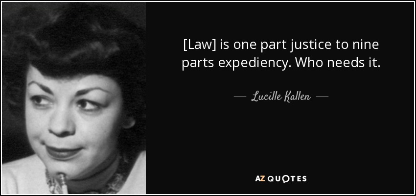 [Law] is one part justice to nine parts expediency. Who needs it. - Lucille Kallen