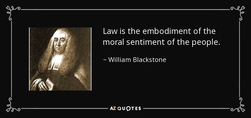Law is the embodiment of the moral sentiment of the people. - William Blackstone