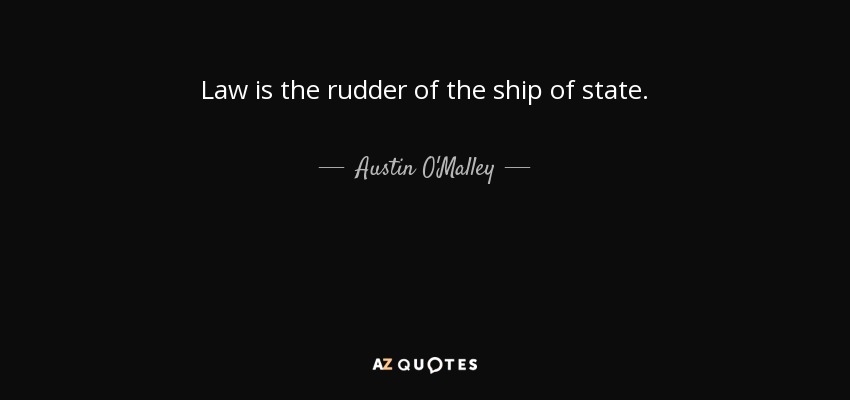 Law is the rudder of the ship of state. - Austin O'Malley