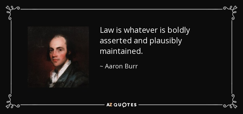 Law is whatever is boldly asserted and plausibly maintained. - Aaron Burr
