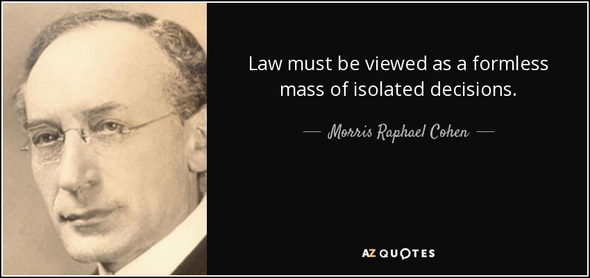 Law must be viewed as a formless mass of isolated decisions. - Morris Raphael Cohen