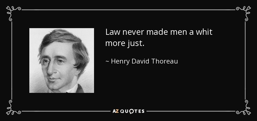 Law never made men a whit more just. - Henry David Thoreau