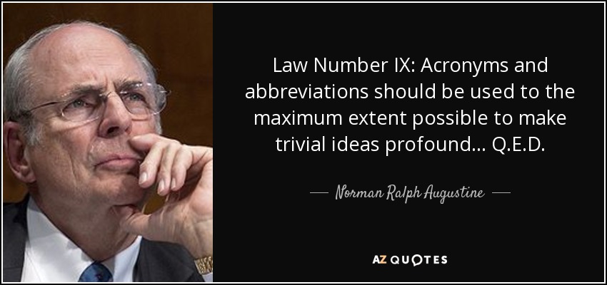 Law Number IX: Acronyms and abbreviations should be used to the maximum extent possible to make trivial ideas profound ... Q.E.D. - Norman Ralph Augustine