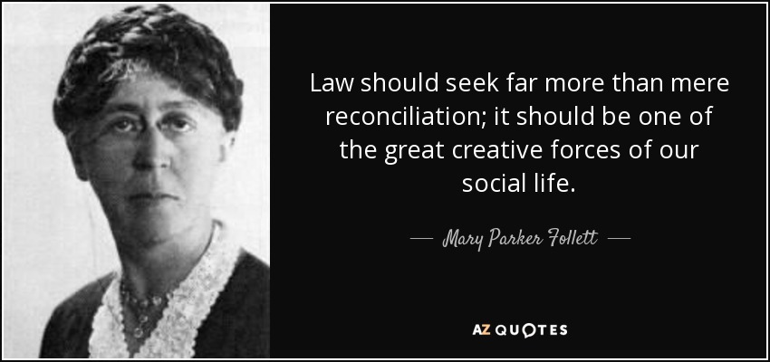 Law should seek far more than mere reconciliation; it should be one of the great creative forces of our social life. - Mary Parker Follett