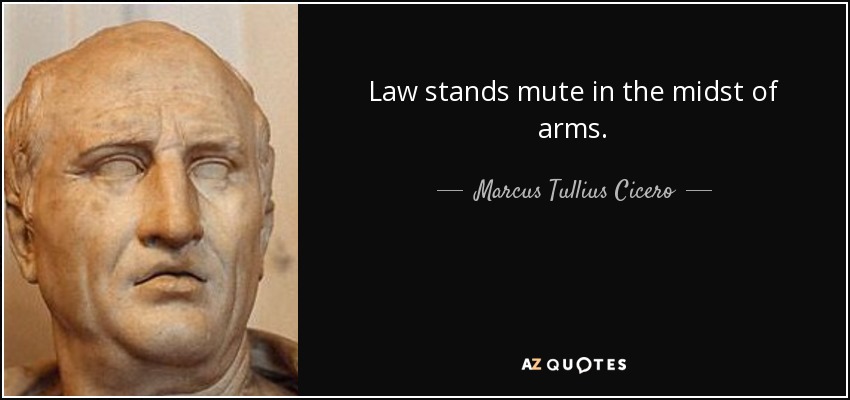 Law stands mute in the midst of arms. - Marcus Tullius Cicero