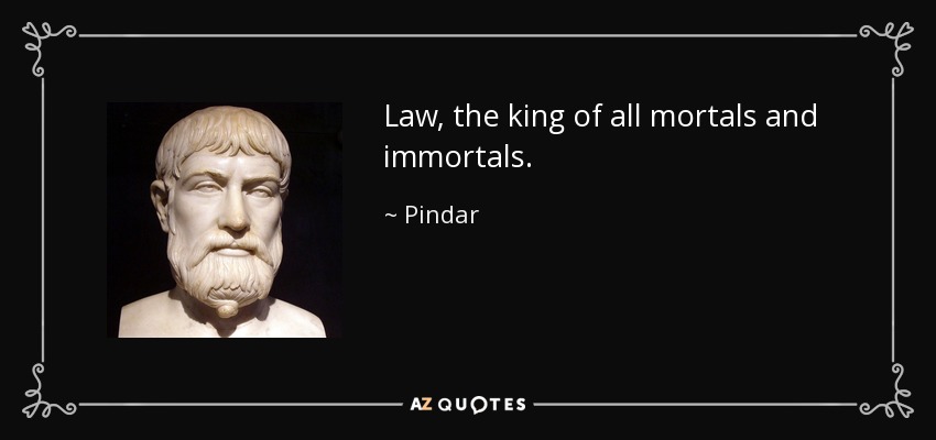 Law, the king of all mortals and immortals. - Pindar