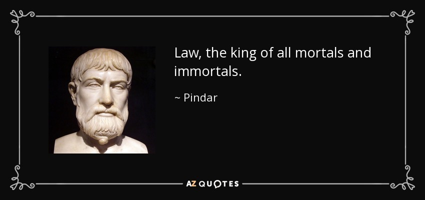 Law, the king of all mortals and immortals. - Pindar