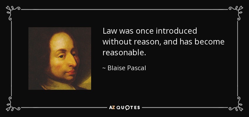 Law was once introduced without reason, and has become reasonable. - Blaise Pascal