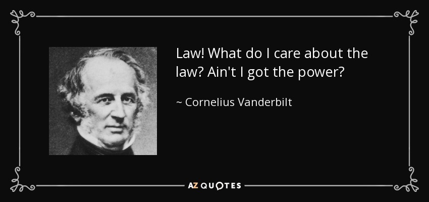 Law! What do I care about the law? Ain't I got the power? - Cornelius Vanderbilt