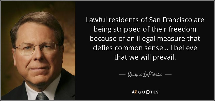 Lawful residents of San Francisco are being stripped of their freedom because of an illegal measure that defies common sense... I believe that we will prevail. - Wayne LaPierre