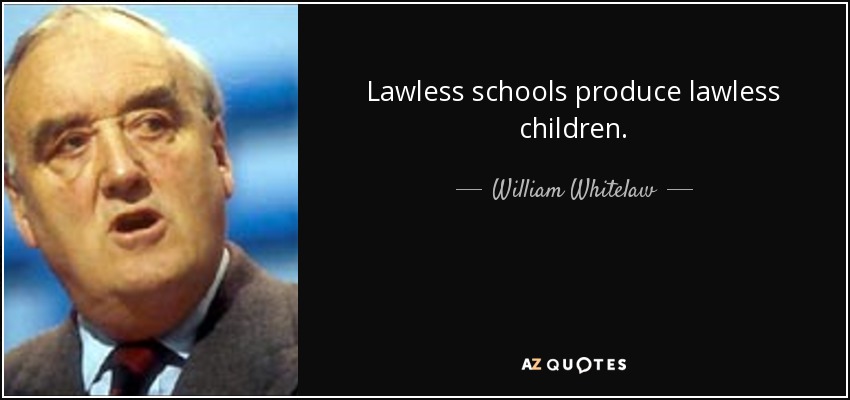 Lawless schools produce lawless children. - William Whitelaw, 1st Viscount Whitelaw