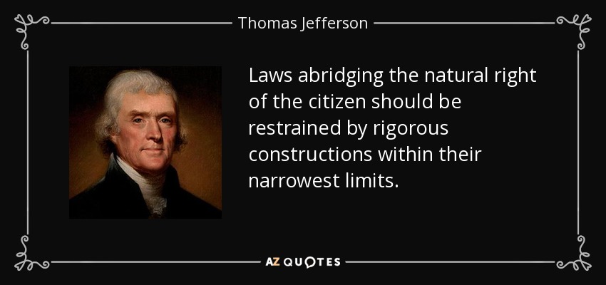 Laws abridging the natural right of the citizen should be restrained by rigorous constructions within their narrowest limits. - Thomas Jefferson