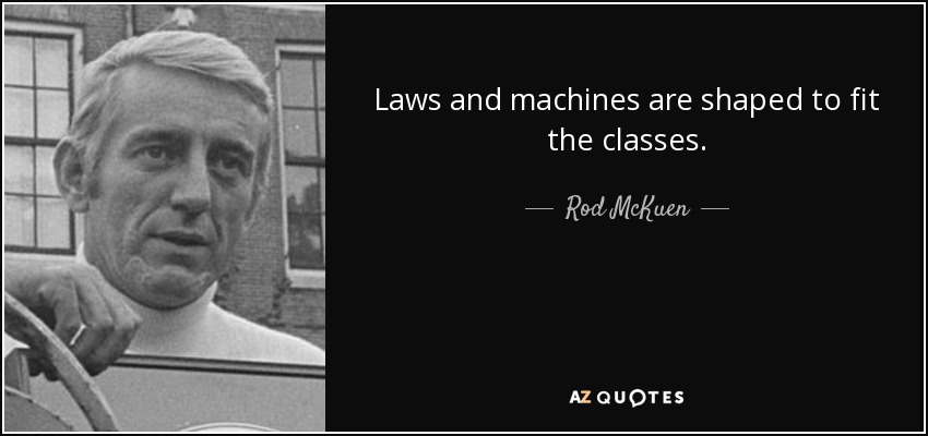 Laws and machines are shaped to fit the classes. - Rod McKuen