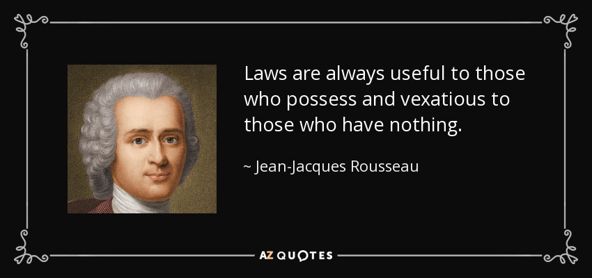 Laws are always useful to those who possess and vexatious to those who have nothing. - Jean-Jacques Rousseau