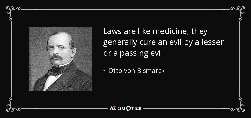 Laws are like medicine; they generally cure an evil by a lesser or a passing evil. - Otto von Bismarck