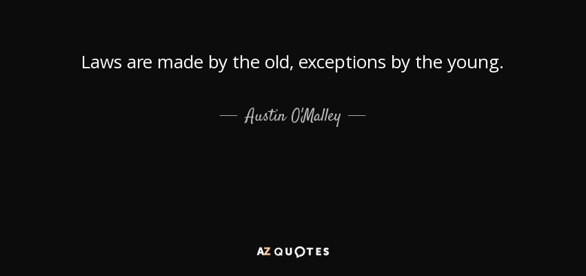 Laws are made by the old, exceptions by the young. - Austin O'Malley