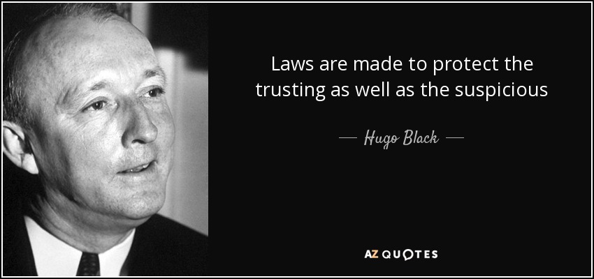Laws are made to protect the trusting as well as the suspicious - Hugo Black