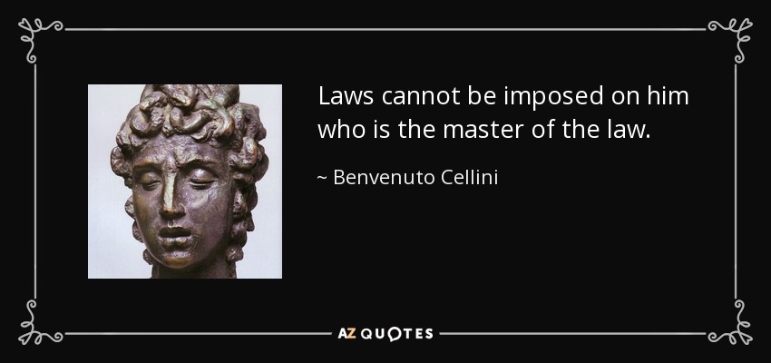 Laws cannot be imposed on him who is the master of the law. - Benvenuto Cellini