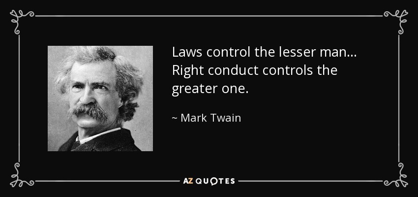 Laws control the lesser man... Right conduct controls the greater one. - Mark Twain