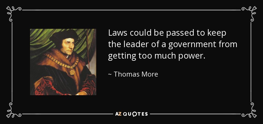 Laws could be passed to keep the leader of a government from getting too much power. - Thomas More