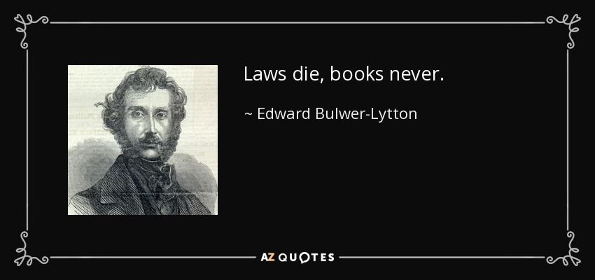 Laws die, books never. - Edward Bulwer-Lytton, 1st Baron Lytton