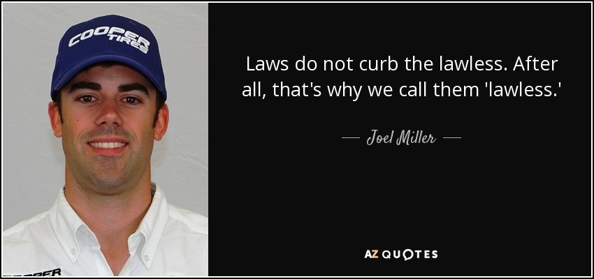 Laws do not curb the lawless. After all, that's why we call them 'lawless.' - Joel Miller