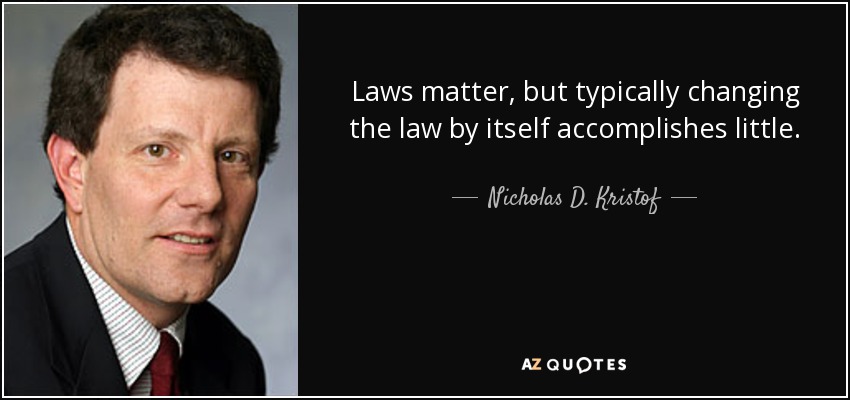Laws matter, but typically changing the law by itself accomplishes little. - Nicholas D. Kristof
