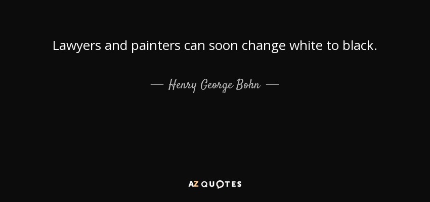 Lawyers and painters can soon change white to black. - Henry George Bohn