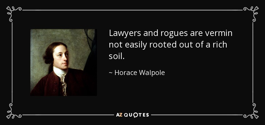 Lawyers and rogues are vermin not easily rooted out of a rich soil. - Horace Walpole