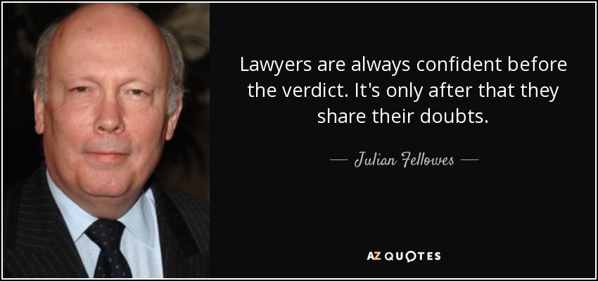 Lawyers are always confident before the verdict. It's only after that they share their doubts. - Julian Fellowes