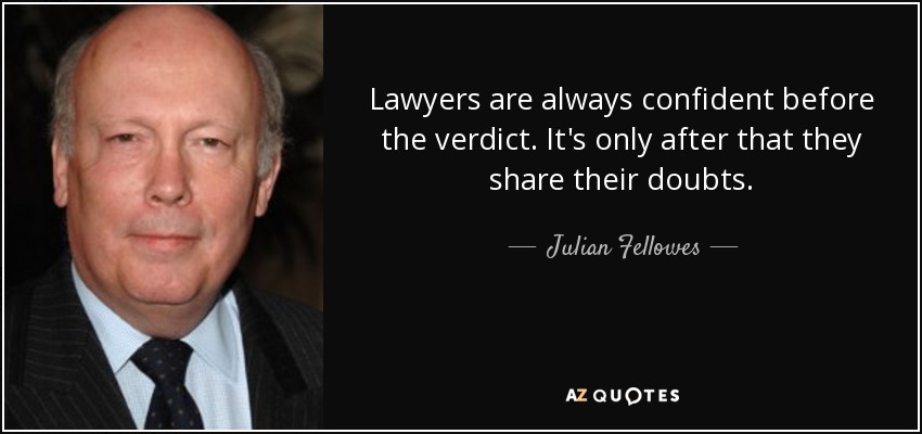 Lawyers are always confident before the verdict. It's only after that they share their doubts. - Julian Fellowes