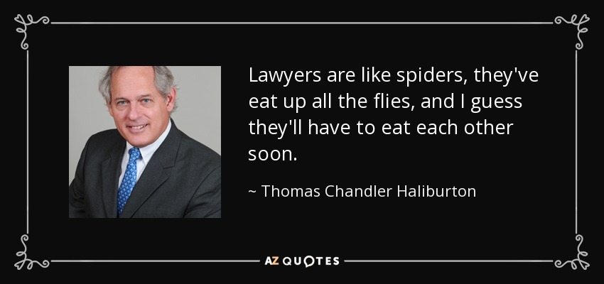 Lawyers are like spiders, they've eat up all the flies, and I guess they'll have to eat each other soon. - Thomas Chandler Haliburton