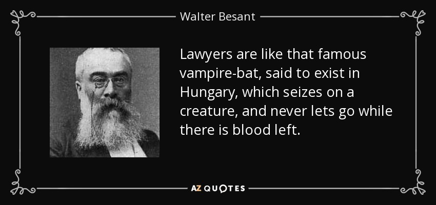 Lawyers are like that famous vampire-bat, said to exist in Hungary, which seizes on a creature, and never lets go while there is blood left. - Walter Besant