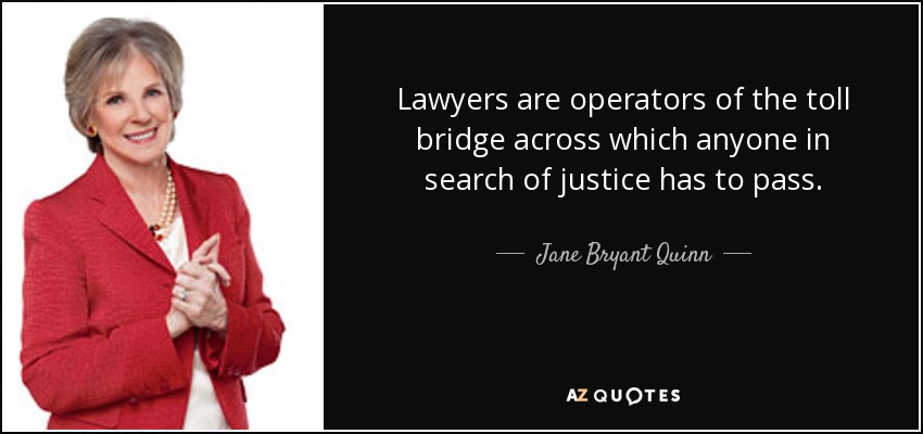 Lawyers are operators of the toll bridge across which anyone in search of justice has to pass. - Jane Bryant Quinn