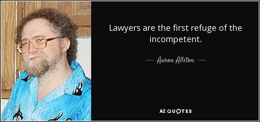Lawyers are the first refuge of the incompetent. - Aaron Allston