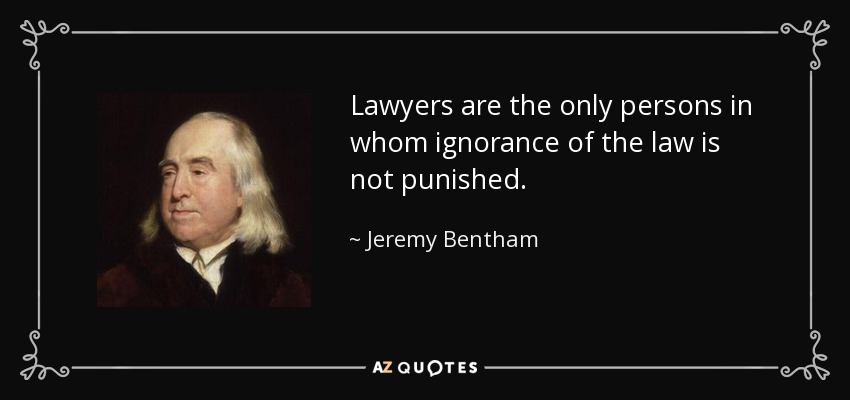 Lawyers are the only persons in whom ignorance of the law is not punished. - Jeremy Bentham