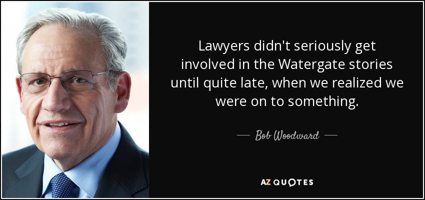 Lawyers didn't seriously get involved in the Watergate stories until quite late, when we realized we were on to something. - Bob Woodward