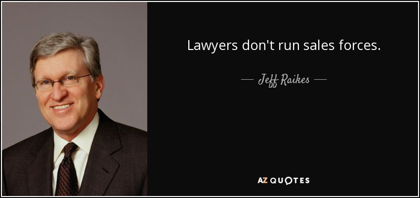 Lawyers don't run sales forces. - Jeff Raikes