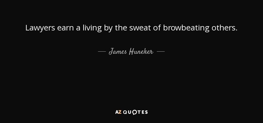 Lawyers earn a living by the sweat of browbeating others. - James Huneker