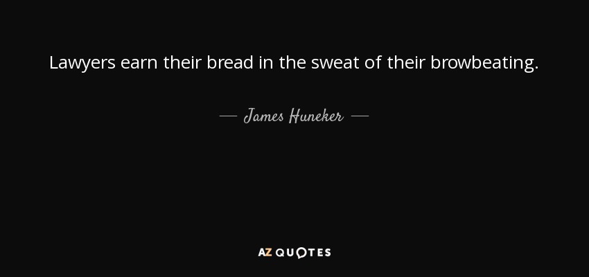 Lawyers earn their bread in the sweat of their browbeating. - James Huneker