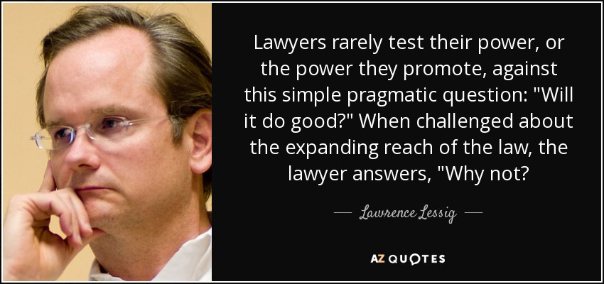 Lawyers rarely test their power, or the power they promote, against this simple pragmatic question: 