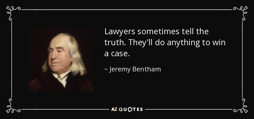 Lawyers sometimes tell the truth. They'll do anything to win a case. - Jeremy Bentham