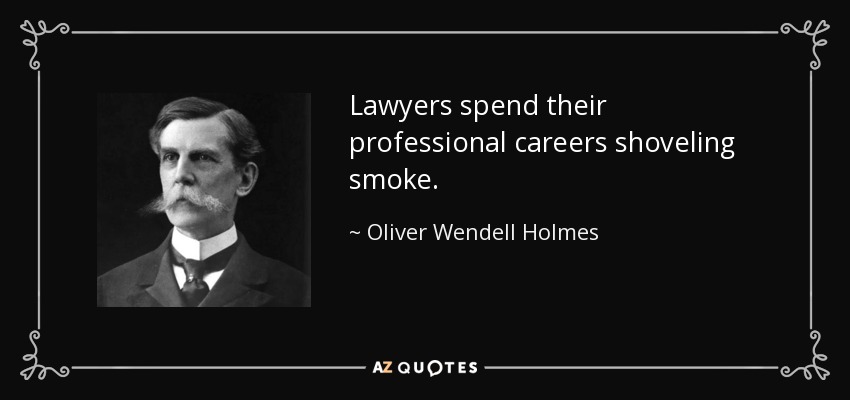 Lawyers spend their professional careers shoveling smoke. - Oliver Wendell Holmes, Jr.