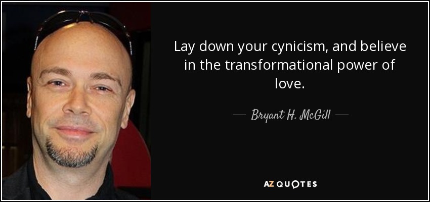 Lay down your cynicism, and believe in the transformational power of love. - Bryant H. McGill