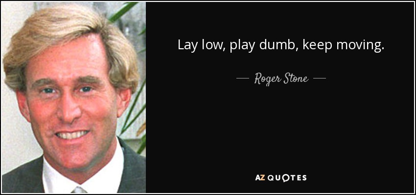 Lay low, play dumb, keep moving. - Roger Stone