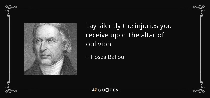 Lay silently the injuries you receive upon the altar of oblivion. - Hosea Ballou